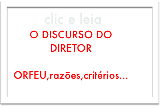  clic e leia 
O DISCURSO DO DIRETOR
   ORFEU,razões,critérios...
