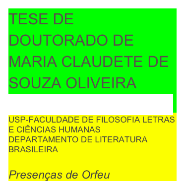TESE DE DOUTORADO DE
MARIA CLAUDETE DE SOUZA OLIVEIRA
mclaudso@hotmail.com
USP-FACULDADE DE FILOSOFIA LETRAS E CIÊNCIAS HUMANAS
DEPARTAMENTO DE LITERATURA BRASILEIRA

Presenças de Orfeu