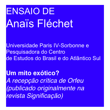 ENSAIO DE
Anaïs Fléchet

Universidade Paris IV-Sorbonne e Pesquisadora do Centro
de Estudos do Brasil e do Atlântico Sul

Um mito exótico?
A recepção crítica de Orfeu
(publicado originalmente na revista Significação)
